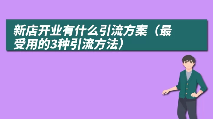 新店开业有什么引流方案（最受用的3种引流方法）