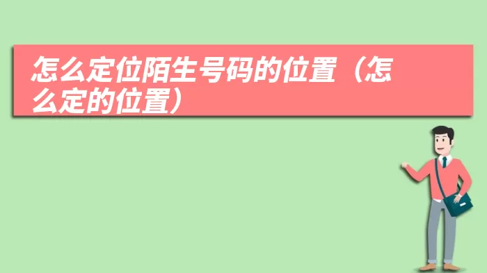 怎么定位陌生号码的位置（怎么定的位置）