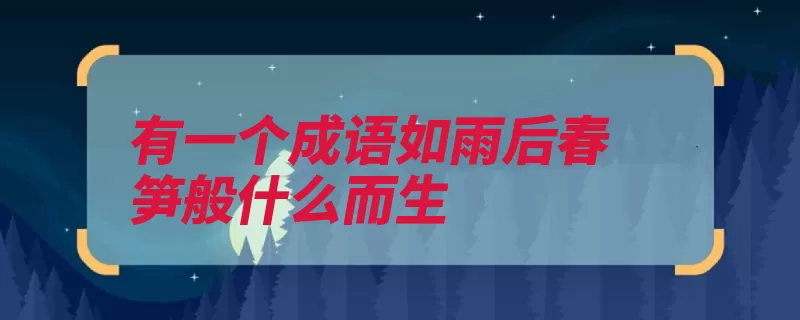 有一个成语如雨后春笋般什么而生