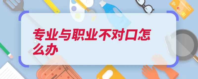 专业与职业不对口怎么办