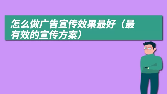 怎么做广告宣传效果最好（最有效的宣传方案）