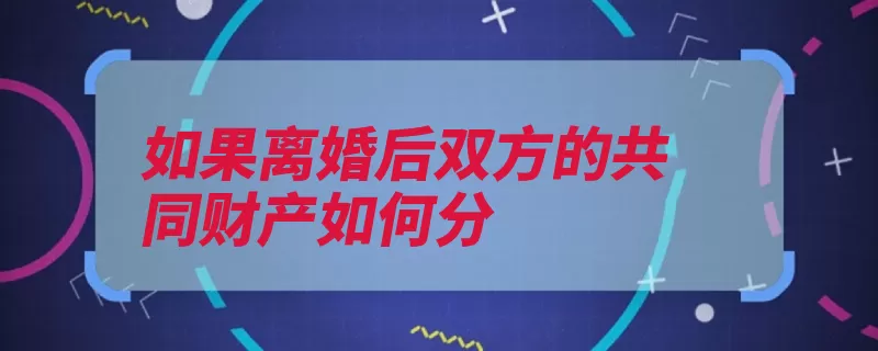 如果离婚后双方的共同财产如何分