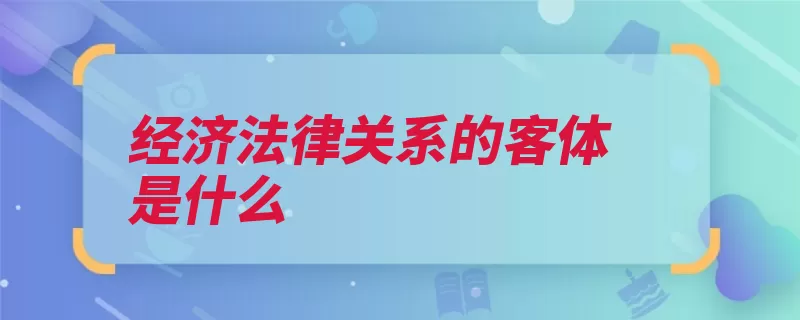 经济法律关系的客体是什么