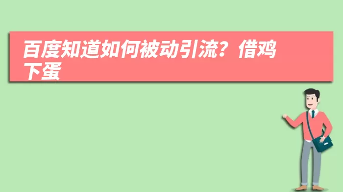 百度知道如何被动引流？借鸡下蛋