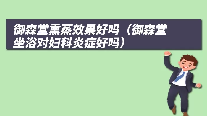 御森堂熏蒸效果好吗(御森堂坐浴对妇科炎症好吗)