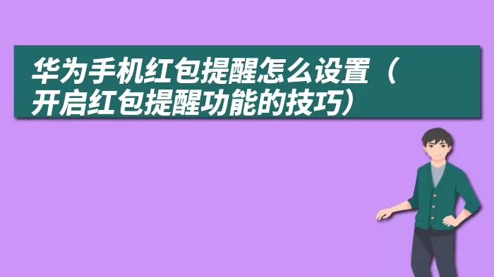 华为手机红包提醒怎么设置（开启红包提醒功能的技巧）