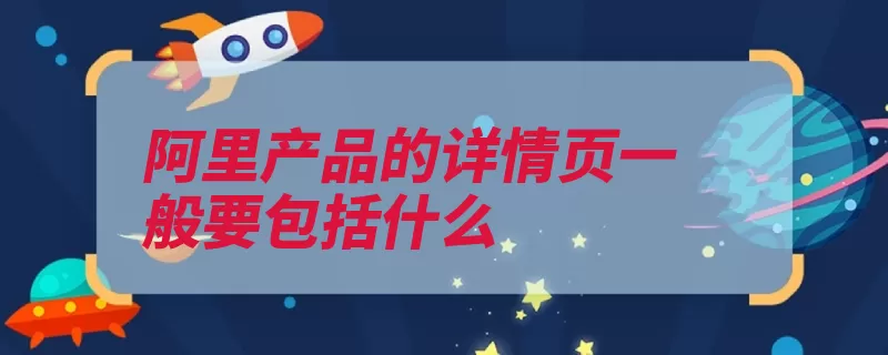 阿里产品的详情页一般要包括什么