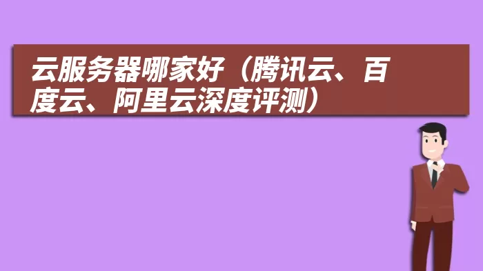 云服务器哪家好（腾讯云、百度云、阿里云深度评测）