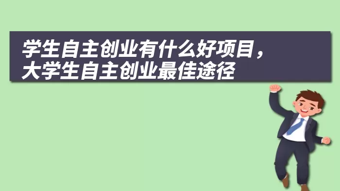 学生自主创业有什么好项目，大学生自主创业最佳途径