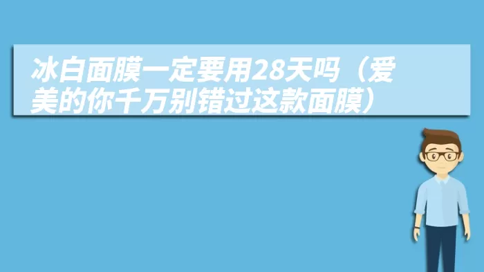 冰白面膜一定要用28天吗（爱美的你千万别错过这款面膜）