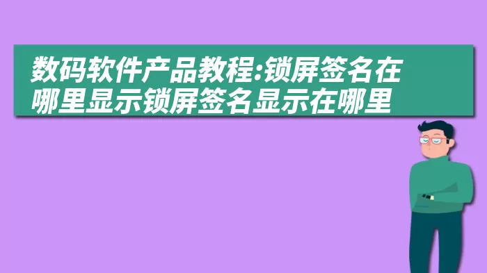 数码软件产品教程:锁屏签名在哪里显示锁屏签名显示在哪里