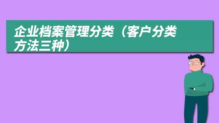 企业档案管理分类（客户分类方法三种）