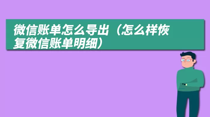 微信账单怎么导出（怎么样恢复微信账单明细）