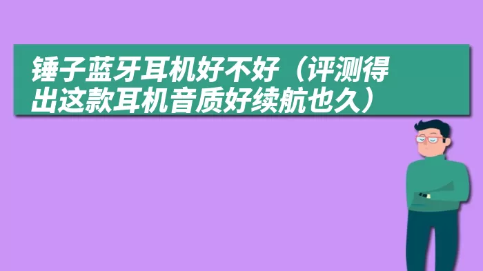 锤子蓝牙耳机好不好（评测得出这款耳机音质好续航也久）