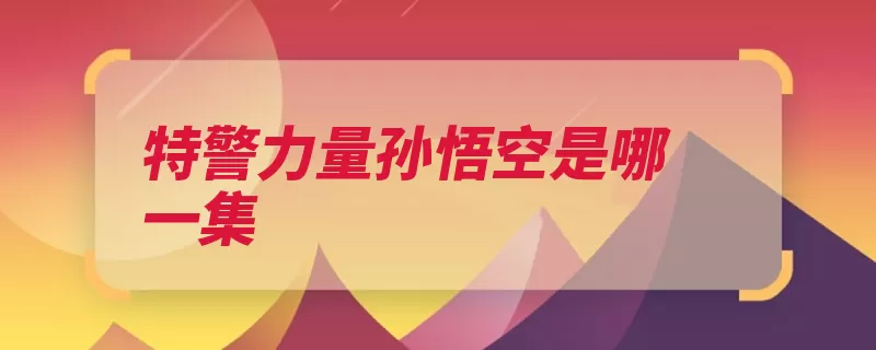 特警力量孙悟空是哪一集