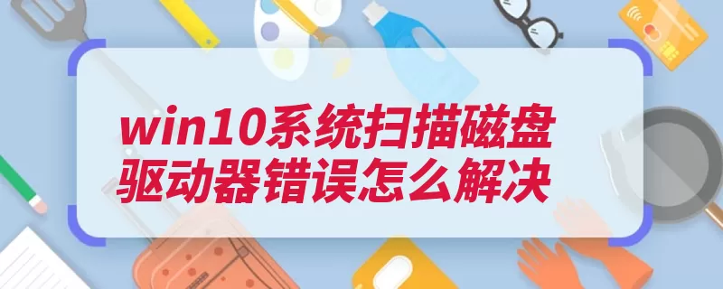 win10系统扫描磁盘驱动器错误怎么解决