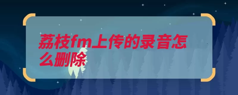 荔枝fm上传的录音怎么删除