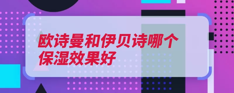 欧诗曼和伊贝诗哪个保湿效果好
