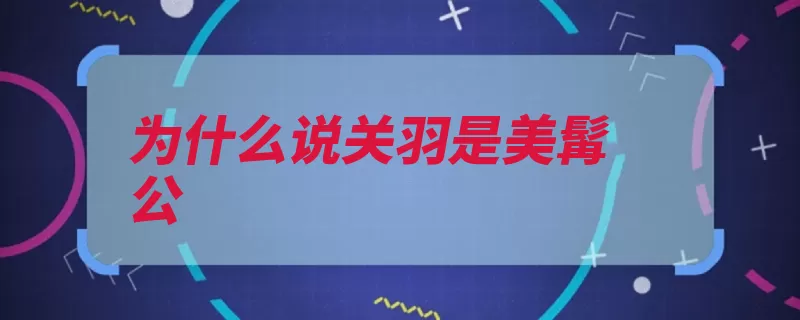 为什么说关羽是美髯公