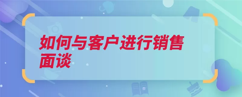 如何与客户进行销售面谈