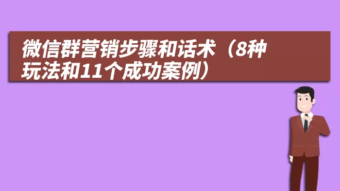 微信群营销步骤和话术（8种玩法和11个成功案例）