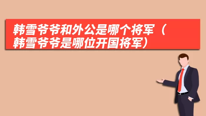 韩雪爷爷和外公是哪个将军(韩雪爷爷是哪位开国将军)