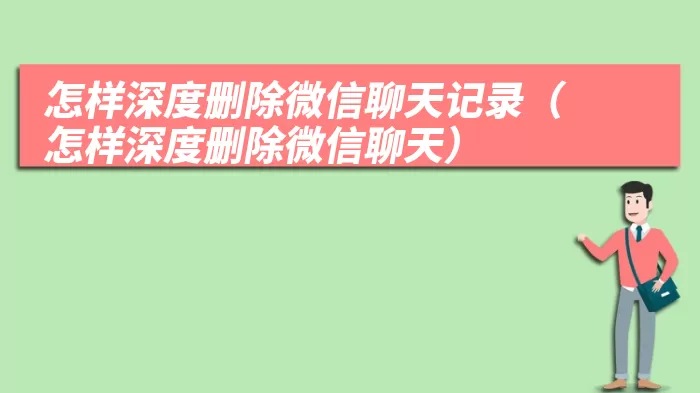 怎样深度删除微信聊天记录（怎样深度删除微信聊天）