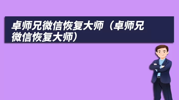 卓师兄微信恢复大师（卓师兄微信恢复大师）