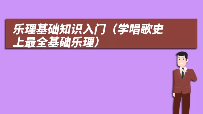 乐理基础知识入门（学唱歌史上最全基础乐理）