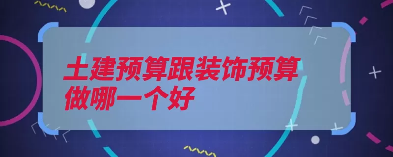 土建预算跟装饰预算做哪一个好