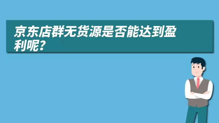 京东店群无货源是否能达到盈利呢？