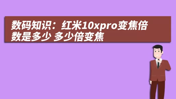 数码知识：红米10xpro变焦倍数是多少 多少倍变焦