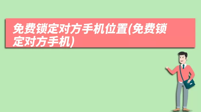 免费锁定对方手机位置(免费锁定对方手机)