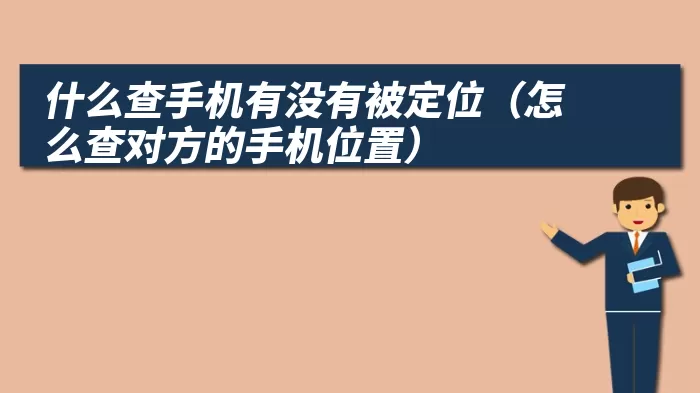 什么查手机有没有被定位（怎么查对方的手机位置）