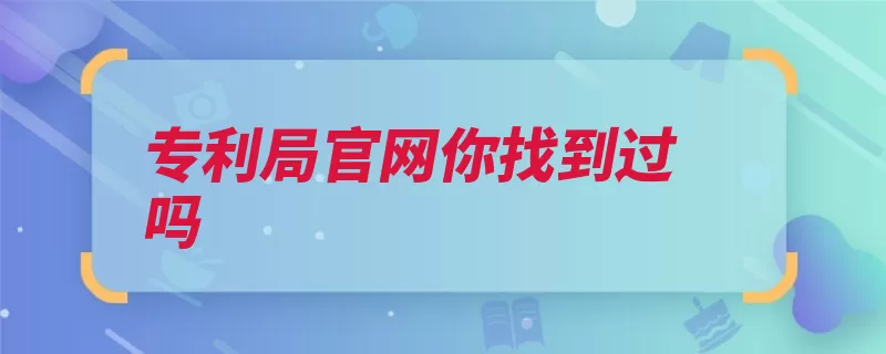 专利局官网你找到过吗