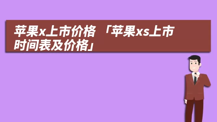 苹果x上市价格 「苹果xs上市时间表及价格」
