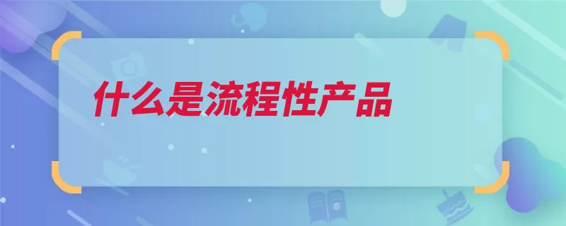 什么是流程性产品