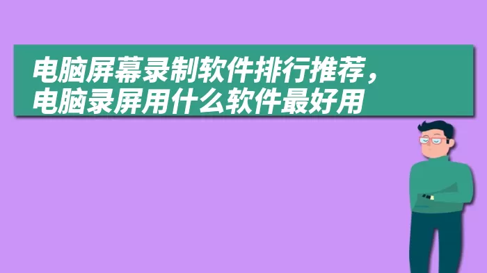 电脑屏幕录制软件排行推荐，电脑录屏用什么软件最好用