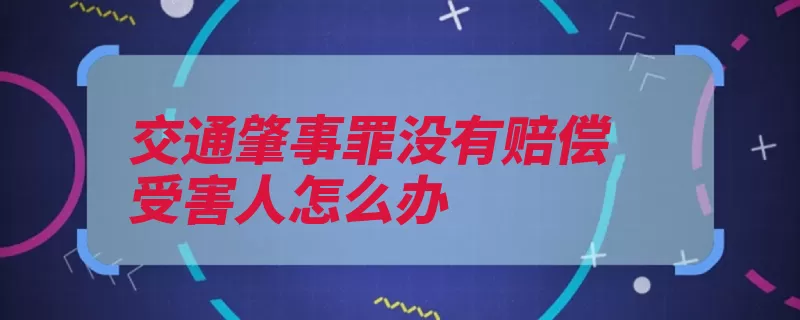 交通肇事罪没有赔偿受害人怎么办