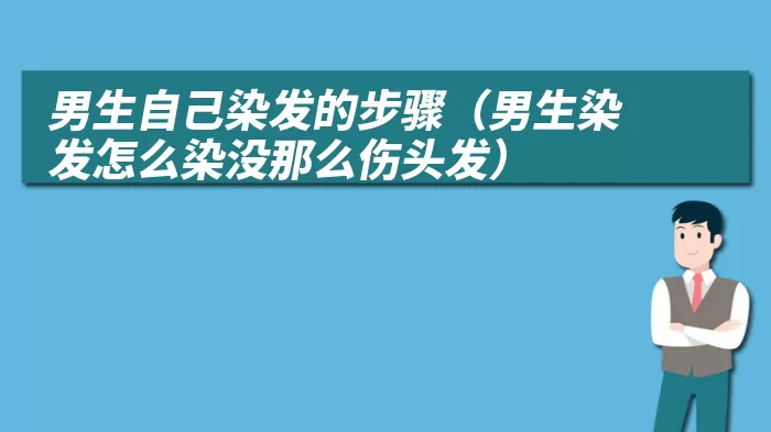 男生自己染发的步骤（男生染发怎么染没那么伤头发）