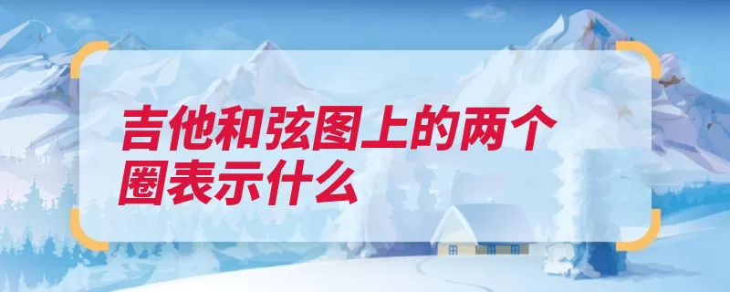 吉他和弦图上的两个圈表示什么