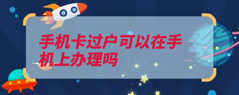 手机卡过户可以在手机上办理吗