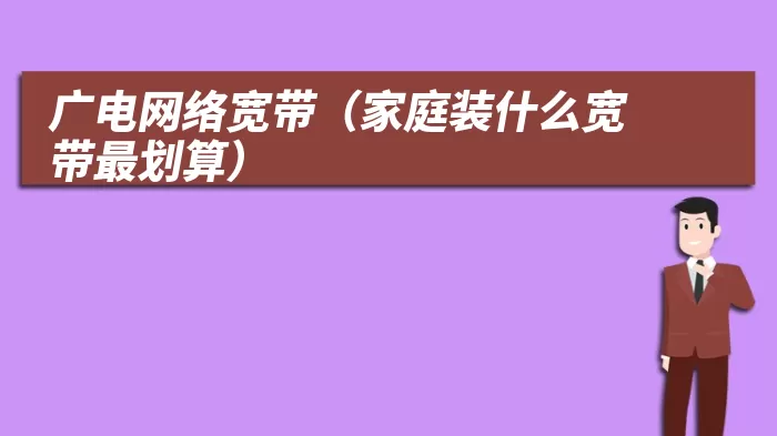 广电网络宽带（家庭装什么宽带最划算）