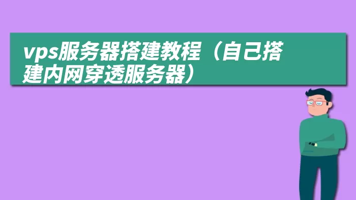 vps服务器搭建教程（自己搭建内网穿透服务器）