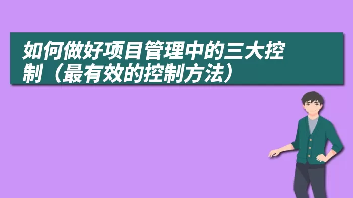 如何做好项目管理中的三大控制（最有效的控制方法）