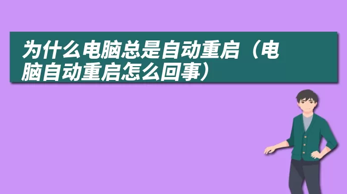 为什么电脑总是自动重启（电脑自动重启怎么回事）