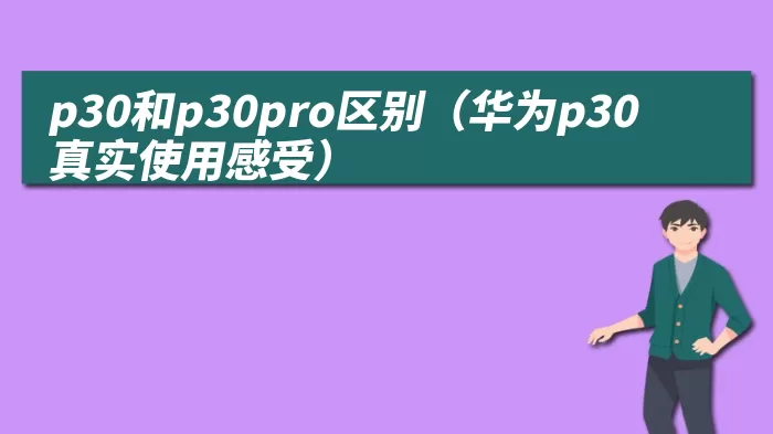 p30和p30pro区别（华为p30真实使用感受）