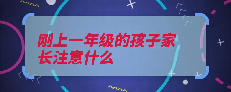 刚上一年级的孩子家长注意什么