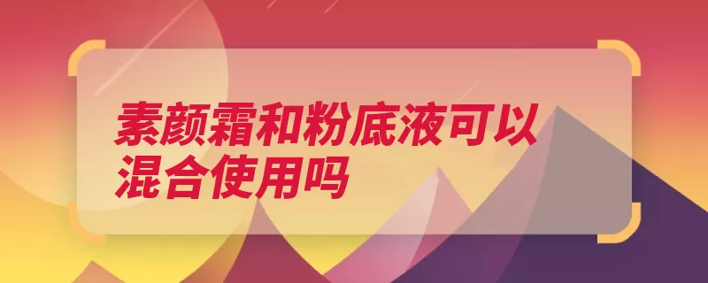 素颜霜和粉底液可以混合使用吗