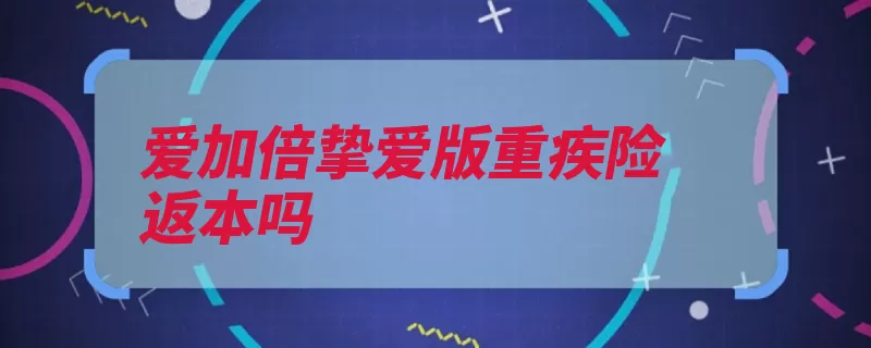 爱加倍挚爱版重疾险返本吗